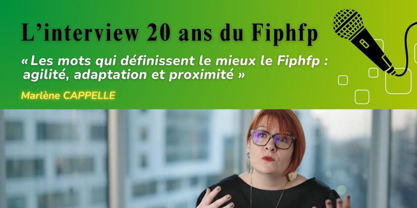 « Les mots qui définissent le mieux le Fiphfp :  agilité, adaptation et proximité » Marlène Cappelle